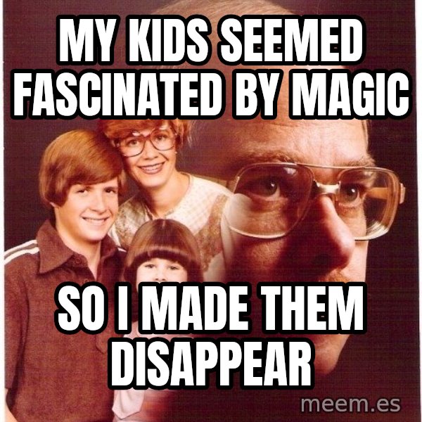 Vengeance Dad meme: My Kids Seemed Fascinated By Magic / So I made them Disappear