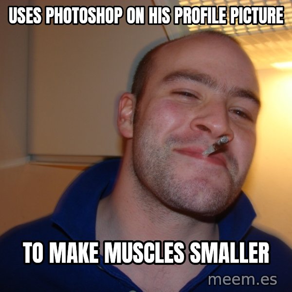 Good Guy Greg meme: Uses photoshop on his Profile Picture / To make muscles smaller
