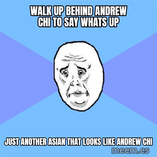 Okay Guy meme: walk up behind andrew chi to say whats up / just another asian that looks like andrew chi