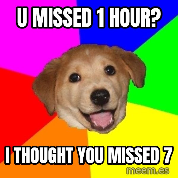 Advice Dog meme: u missed 1 hour? / i thought you missed 7