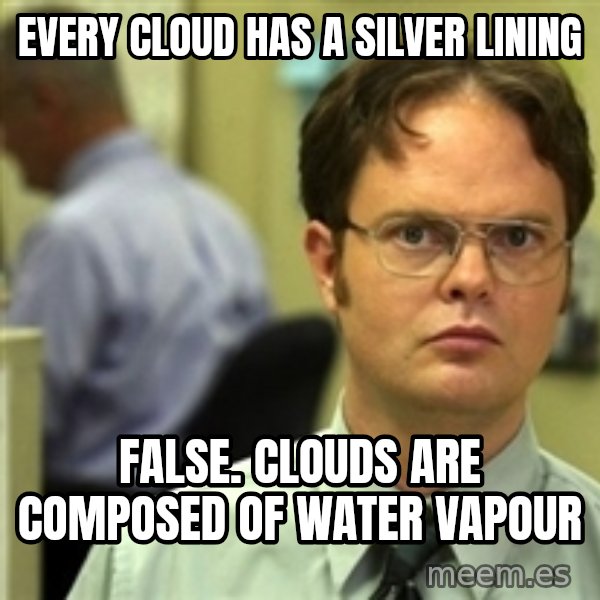 Dwight Schrute meme: every cloud has a silver lining / false. clouds are composed of water vapour