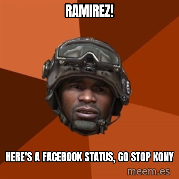 Sgt. Foley meme: Ramirez! / here's a facebook status, go stop kony