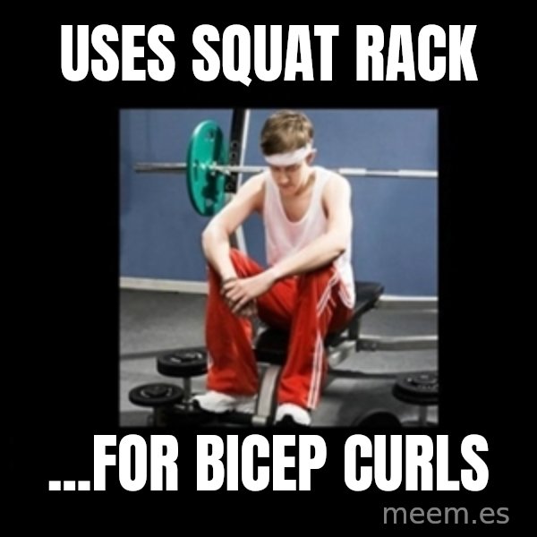 Annoying Gym Newbie meme: uses squat rack / ...for bicep curls