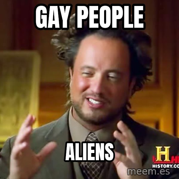 Ancient Aliens meme: GAY PEOPLE / ALIENs