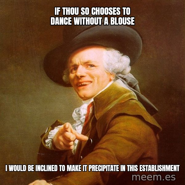 Joseph Ducreux meme: If thou so chooses to dance without a blouse / I would be inclined to make it precipitate in this establishment
