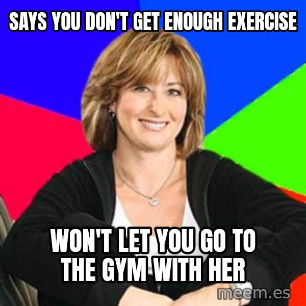 Sheltering Suburban Mom meme: says you don't get enough exercise / won't let you go to the gym with her