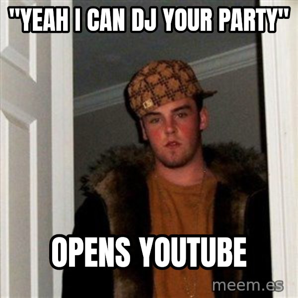 Scumbag Steve meme: "Yeah I can DJ your party" / opens youtube