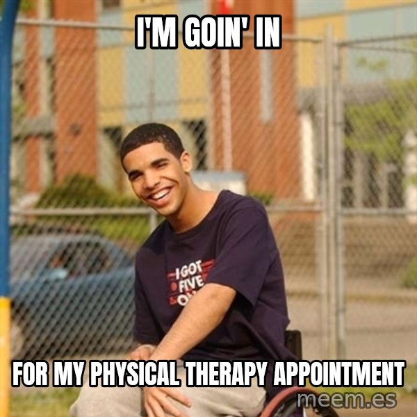 Drake Wheelchair meme: i'm goin' in / for my physical therapy appointment