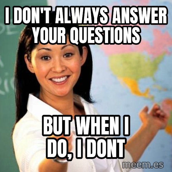 Unhelpful High School Teacher meme: I don't always answer your questions / but when i do, i dont