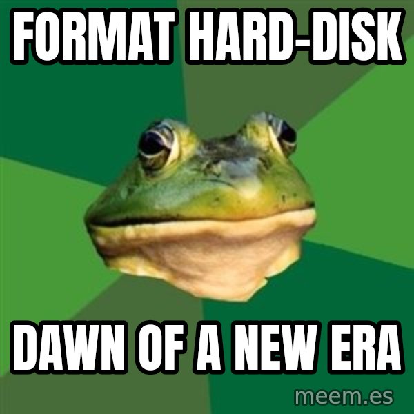 Foul Bachelor Frog meme: Format hard-disk / dawn of a new era