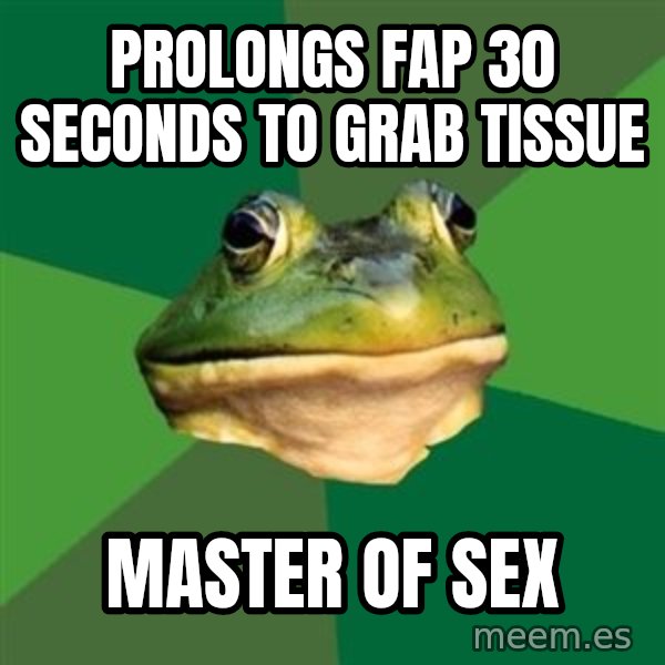 Foul Bachelor Frog meme: PROLONGS FAP 30 SECONDS TO GRAB TISSUE / MASTER OF SEX