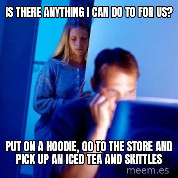 Internet Husband meme: Is there anything I can do to for us? / put on a hoodie, go to the store and pick up an iced tea and skittles
