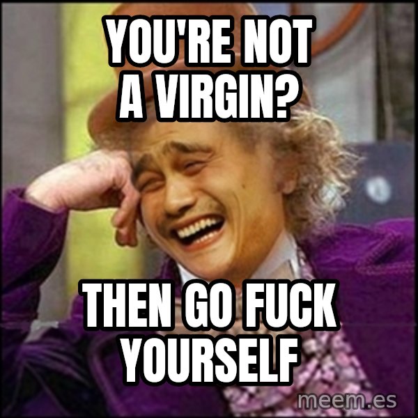 yaowonkaxd meme: you're not a virgin? / then go fuck yourself
