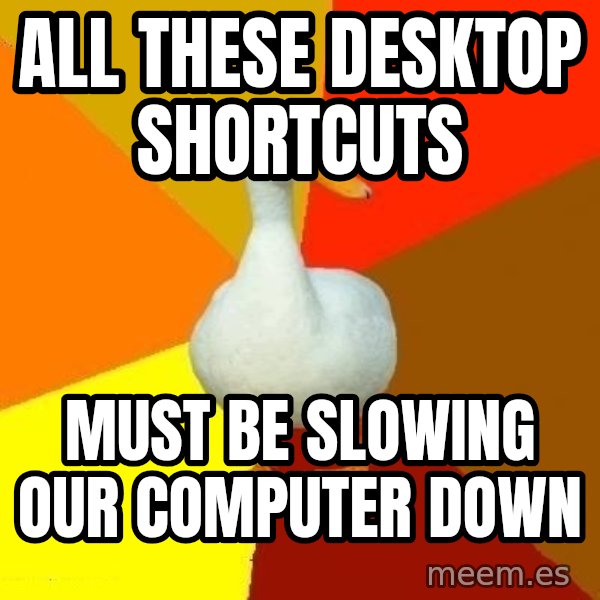 Technologically Impaired Duck meme: all these desktop shortcuts / must be slowing our computer down