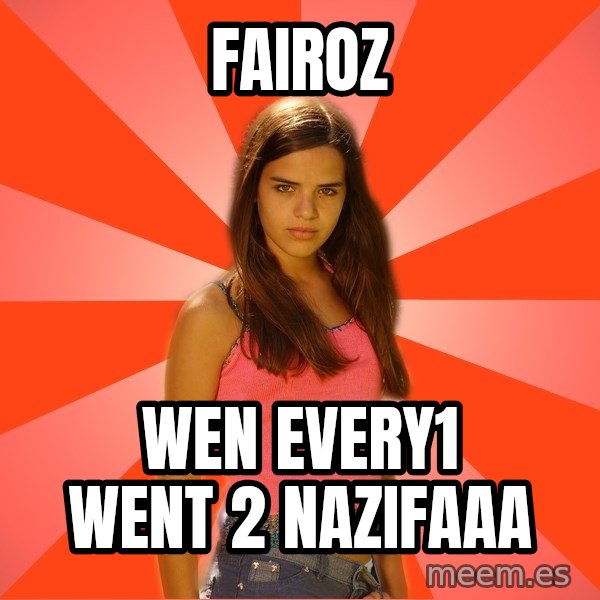 Jealous Girl meme: Fairoz / wen every1 went 2 nazifaaa