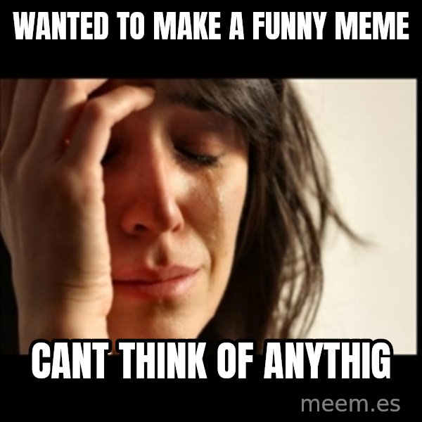 First World Problems meme: Wanted to make a funny meme / cant think of anythig