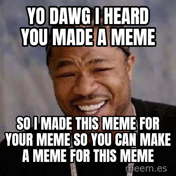 Yo Dawg meme: YO DAWG I HEARD YOU MADE A MEME / so i made this meme for your meme so you can make a meme for this meme