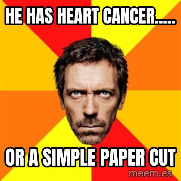 Diagnostic House meme: He has heart cancer..... / or a simple paper cut