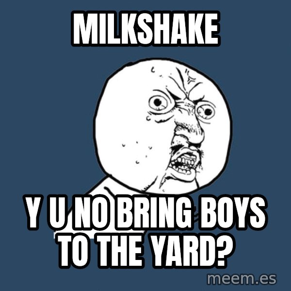 Y U No meme: MILKSHAKE / Y U NO bring boys to the yard?