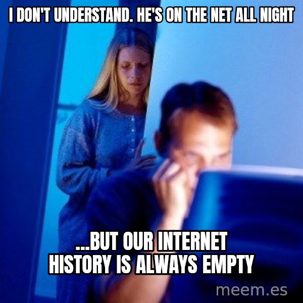Internet Husband meme: I don't understand. he's on the net all night / ...but our internet history is always empty