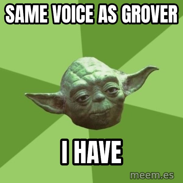 Advice Yoda Gives meme: Same Voice as Grover / I Have