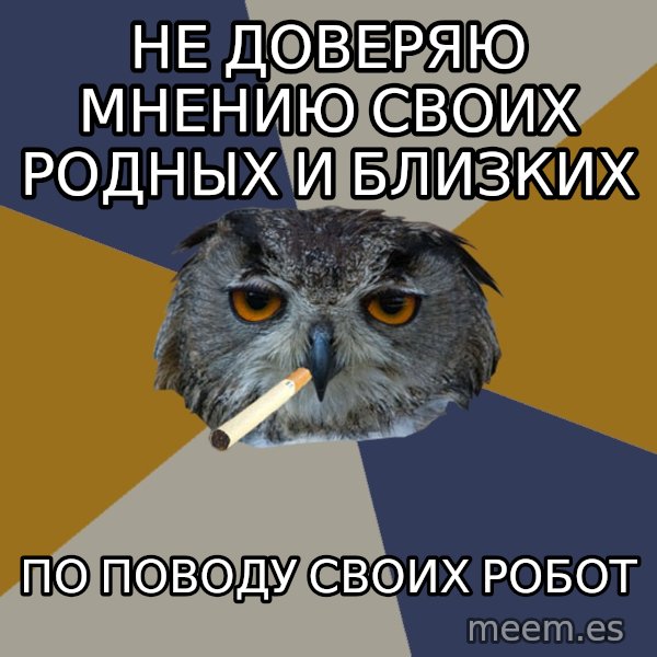 Art Student Owl meme: не доверяю мнению своих родных и близких / по поводу своих робот