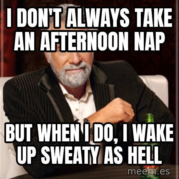 Dos Equis Man meme: I don't always take an afternoon nap / But when I do, I wake up sweaty as hell