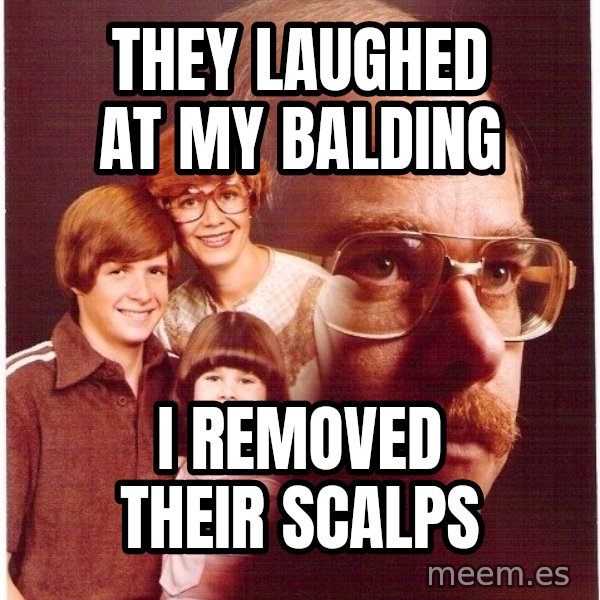 Vengeance Dad meme: They Laughed at my Balding / I removed their scalps
