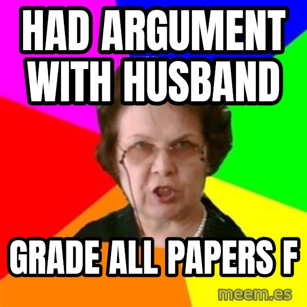 teacher meme: had argument with husband / grade all papers f