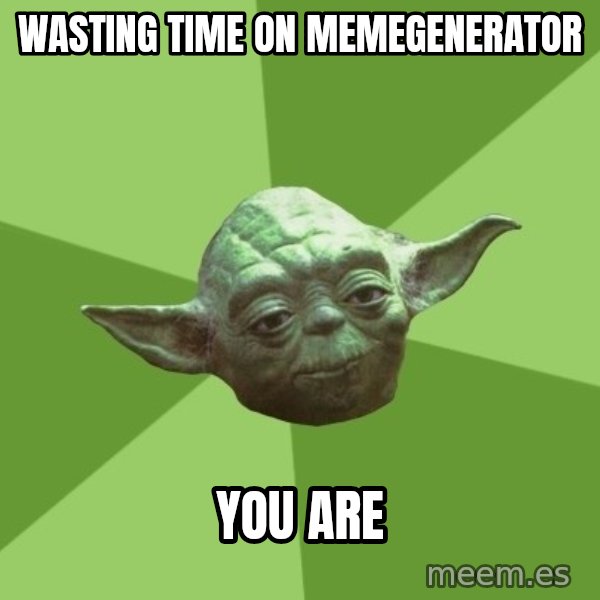 Advice Yoda Gives meme: Wasting time on memegenerator / you are