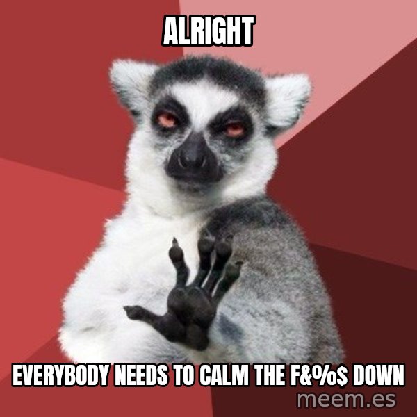 Chill Out Lemur meme: Alright / Everybody needs to calm the f&%$ down