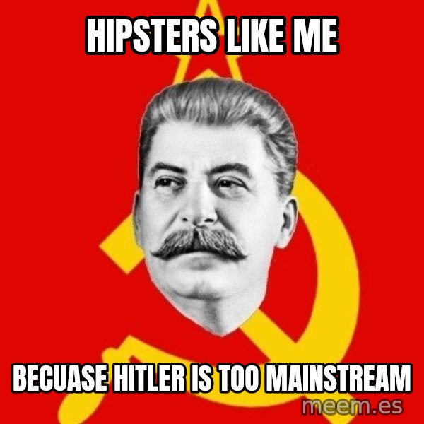 Stalin Says meme: hipsters like me / becuase hitler is too mainstream
