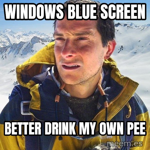 Bear Grylls meme: WINDOWS BLUE SCREEN / BETTER DRINK MY OWN PEE