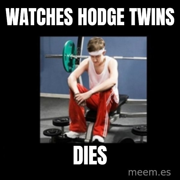 Annoying Gym Newbie meme: watches hodge twins / dies