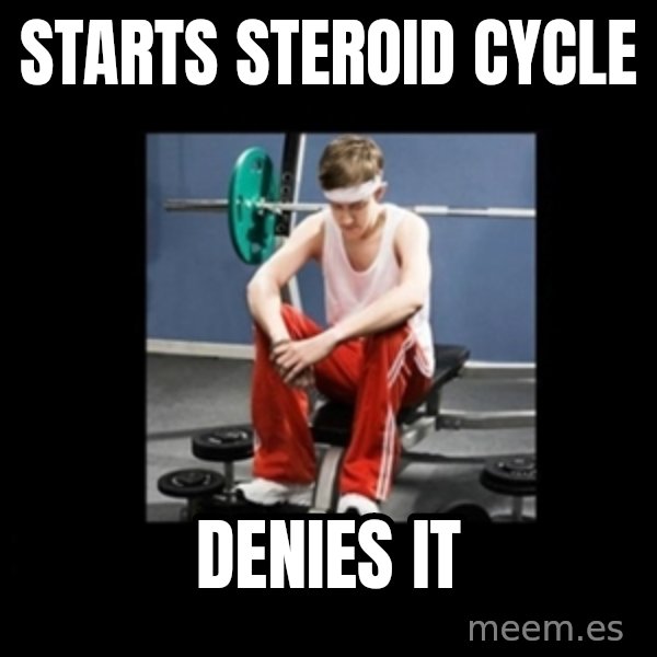 Annoying Gym Newbie meme: starts steroid cycle / denies it