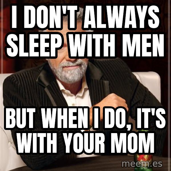 The Most Interesting Man In The World meme: i don't always sleep with men / but when i do, it's with your mom