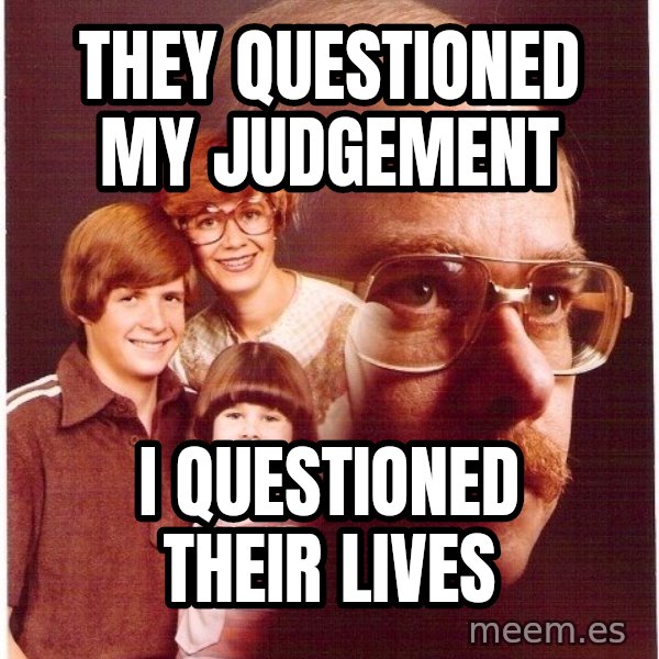 Vengeance Dad meme: They questioned my judgement / i questioned their lives