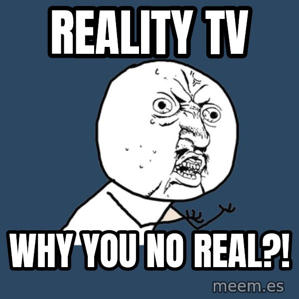 Y U No meme: Reality tv / why you no real?!