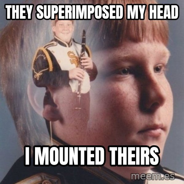 PTSD Clarinet Boy meme: they superimposed my head / I mounted theirs