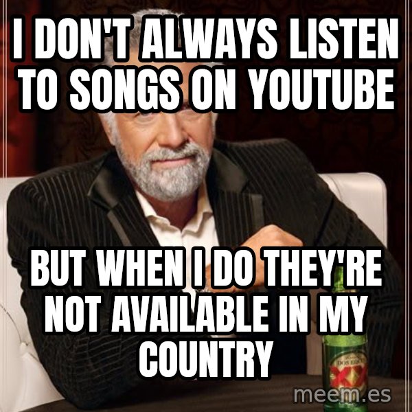 The Most Interesting Man In The World meme: I don't always listen to songs on youtube / but when i do they're not available in my country