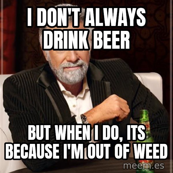 The Most Interesting Man In The World meme: i don't always drink beer / but when i do, its because i'm out of weed