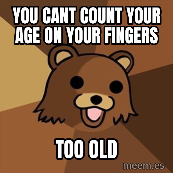 Pedobear meme: You cant count your age on your fingers / too old