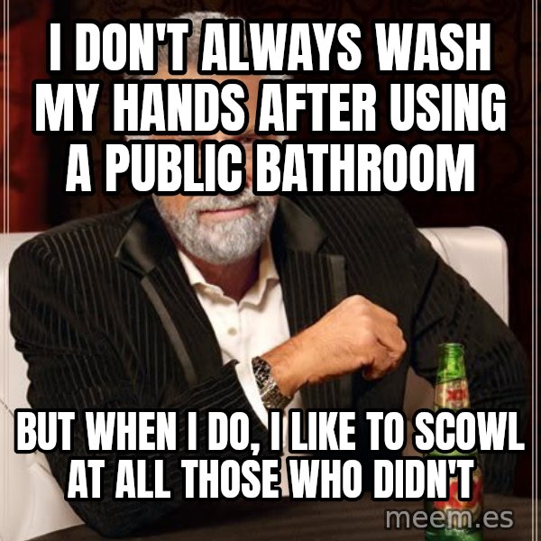 The Most Interesting Man In The World meme: I Don't alWAYS WASH MY HANDS AFTER USING A PUBLIC BATHROOM / BUT WHEN I DO, I LIKE TO SCOWL AT ALL THOSE WHO DIDN'T