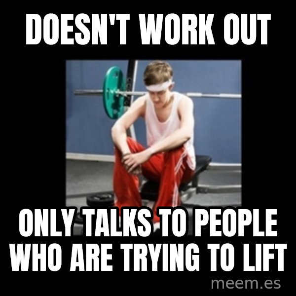 Annoying Gym Newbie meme: Doesn't work out / Only Talks to people who are trying to lift