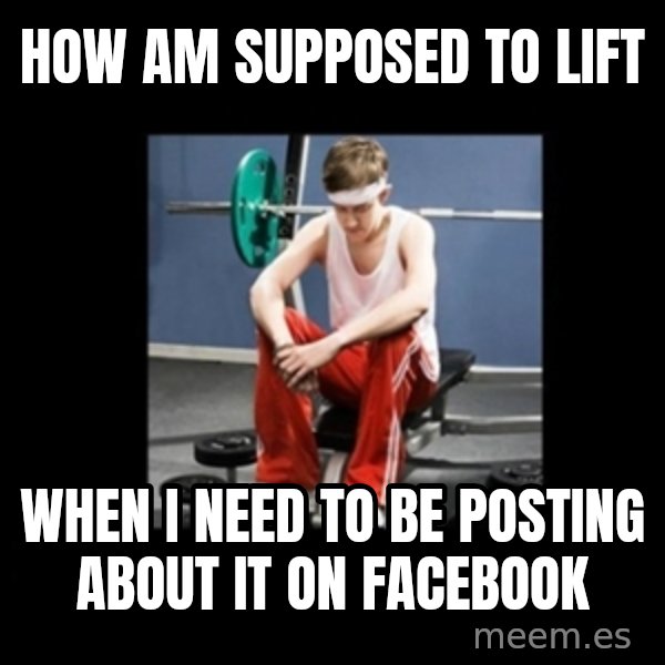 Annoying Gym Newbie meme: How am supposed to lift / when i need to be posting about it on facebook