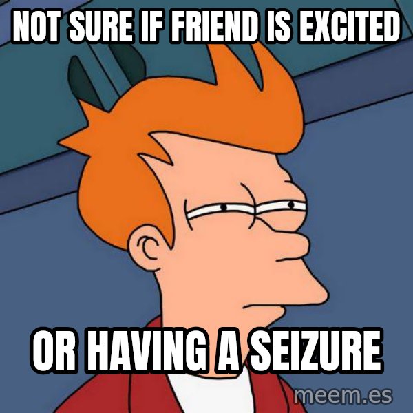 Futurama Fry meme: Not sure if friend is excited / or having a seizure