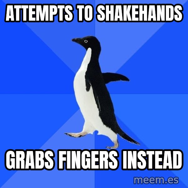 Socially Awkward Penguin meme: ATTEMPTS TO SHAKEHANDS / GRABS FINGERS INSTEAD