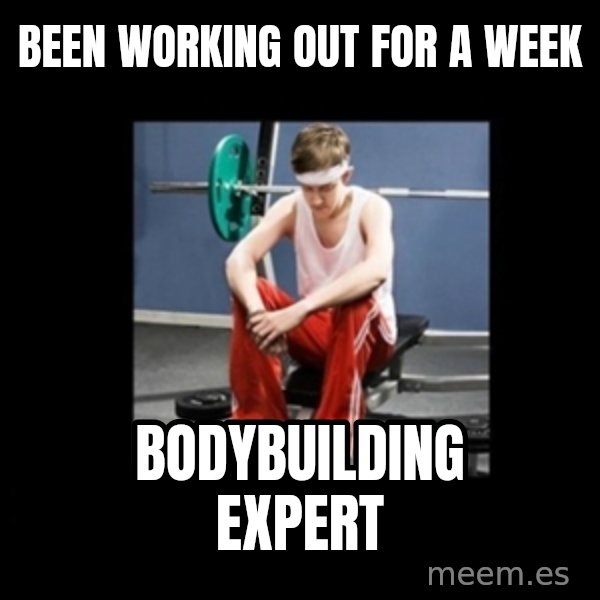 Annoying Gym Newbie meme: been working out for a week / bodybuilding expert