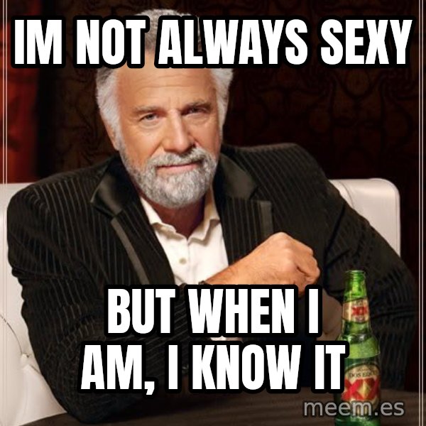 The Most Interesting Man In The World meme: Im not always sexy / but when i am, i know it