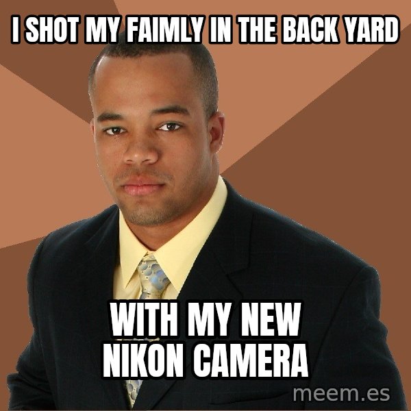 Successful Black Man meme: I shot my faimly in the back yard / With my new Nikon camera
